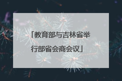 教育部与吉林省举行部省会商会议
