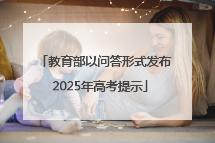 教育部以问答形式发布2025年高考提示