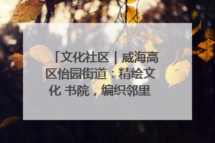 文化社区｜威海高区怡园街道：精绘文化 书院，编织邻里和谐的文化纽带