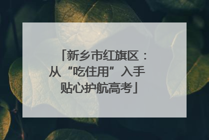 新乡市红旗区：从“吃住用”入手 贴心护航高考