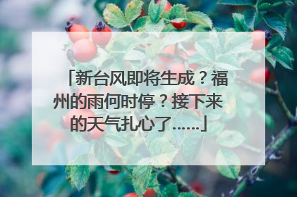 新台风即将生成？福州的雨何时停？接下来的天气扎心了……