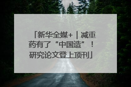 新华全媒+｜减重药有了“中国造”！研究论文登上顶刊