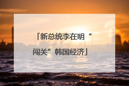 新总统李在明“闯关”韩国经济
