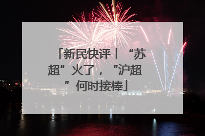 新民快评丨“苏超”火了，“沪超”何时接棒