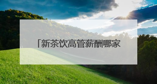 新茶饮高管薪酬哪家强？蜜雪冰城董事长年薪达1313万元