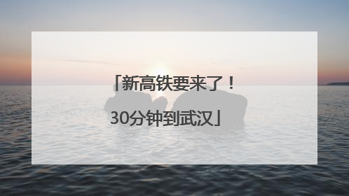 新高铁要来了！30分钟到武汉