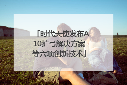 时代天使发布A10扩弓解决方案等六项创新技术