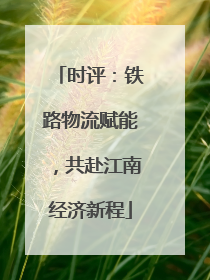 时评：铁路物流赋能，共赴江南经济新程