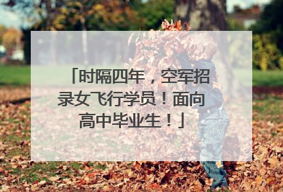 时隔四年，空军招录女飞行学员！面向高中毕业生！