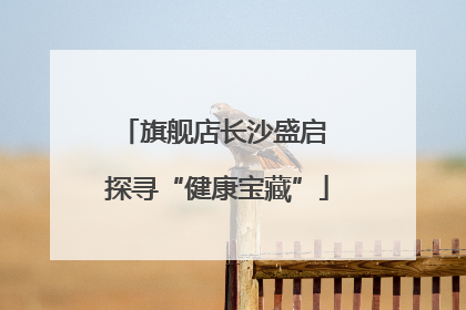 旗舰店长沙盛启 探寻“健康宝藏”