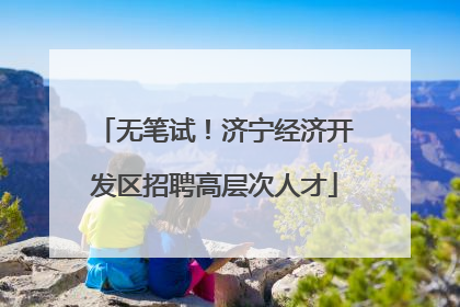 无笔试！济宁经济开发区招聘高层次人才