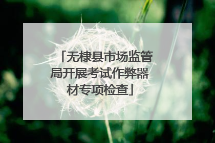 无棣县市场监管局开展考试作弊器材专项检查