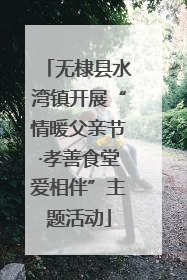 无棣县水湾镇开展“情暖父亲节·孝善食堂爱相伴”主题活动