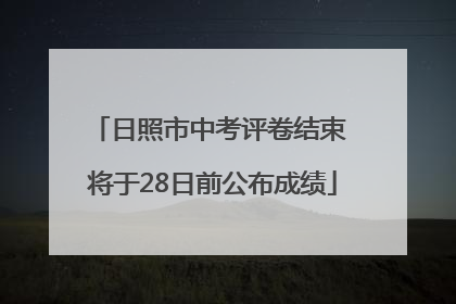 日照市中考评卷结束 将于28日前公布成绩