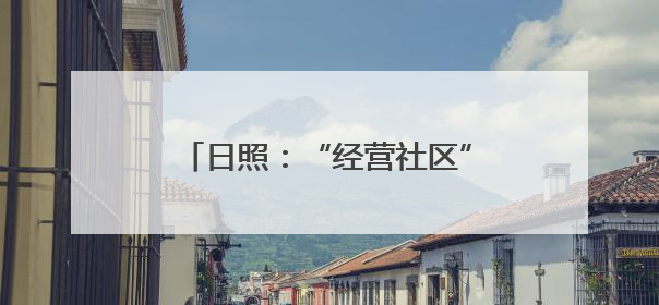 日照：“经营社区”激活社区治理新动能