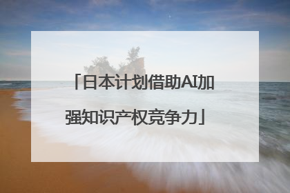 日本计划借助AI加强知识产权竞争力