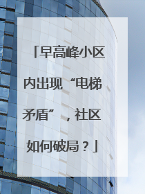 早高峰小区内出现“电梯矛盾”，社区如何破局？