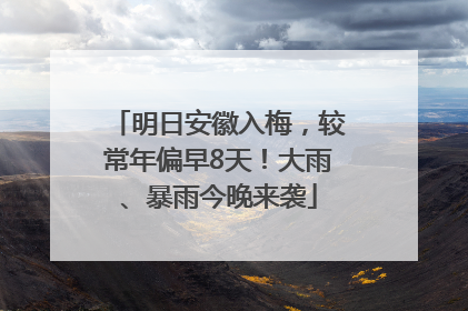 明日安徽入梅，较常年偏早8天！大雨、暴雨今晚来袭