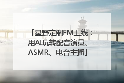 星野定制FM上线：用AI玩转配音演员、ASMR、电台主播