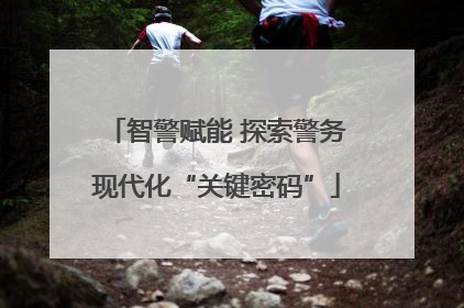 智警赋能 探索警务现代化“关键密码”