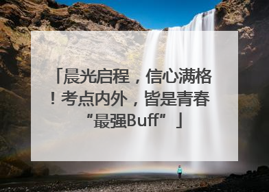 晨光启程，信心满格！考点内外，皆是青春“最强Buff”