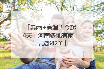 暴雨+高温！今起4天，河南多地有雨，局部42℃