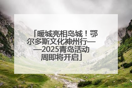 暖城亮相岛城！鄂尔多斯文化神州行——2025青岛活动周即将开启