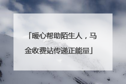 暖心帮助陌生人，马金收费站传递正能量