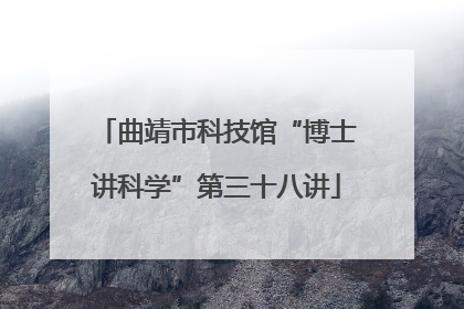 曲靖市科技馆“博士讲科学”第三十八讲