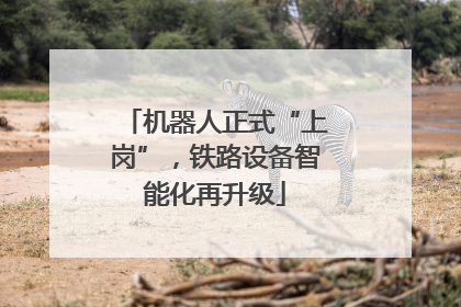 机器人正式“上岗”，铁路设备智能化再升级