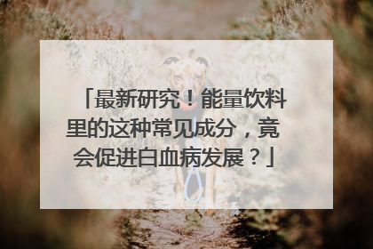 最新研究！能量饮料里的这种常见成分，竟会促进白血病发展？