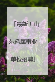 最新！山东省属事业单位招聘