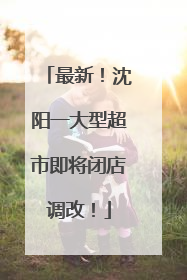 最新！沈阳一大型超市即将闭店调改！