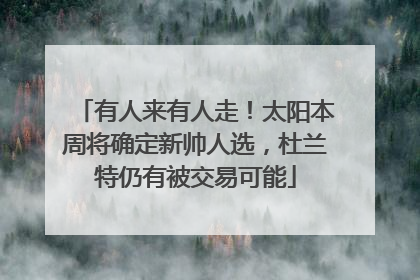 有人来有人走！太阳本周将确定新帅人选，杜兰特仍有被交易可能