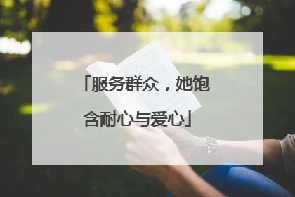 服务群众，她饱含耐心与爱心