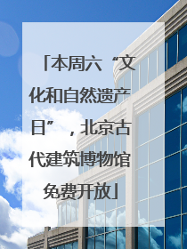 本周六“文化和自然遗产日”，北京古代建筑博物馆免费开放