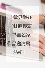歙县举办“虹庐传薪”书画名家作品邀请展活动