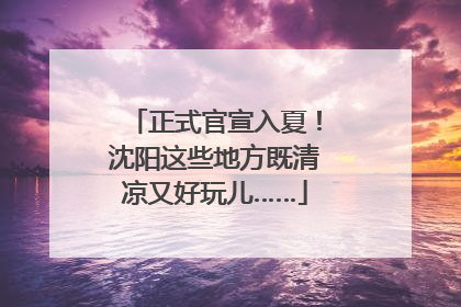 正式官宣入夏！沈阳这些地方既清凉又好玩儿……