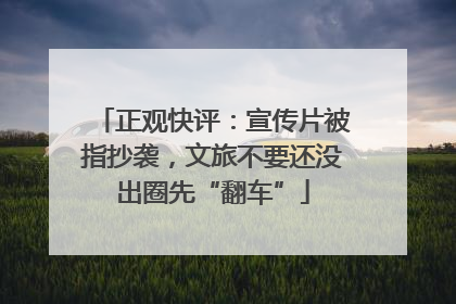 正观快评：宣传片被指抄袭，文旅不要还没出圈先“翻车”