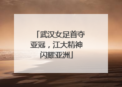 武汉女足首夺亚冠，江大精神闪耀亚洲