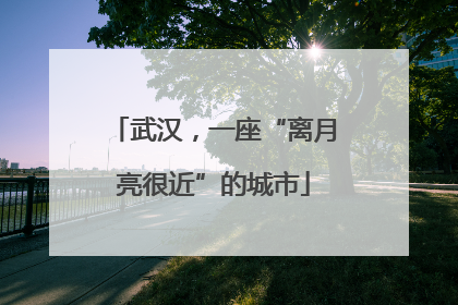 武汉，一座“离月亮很近”的城市