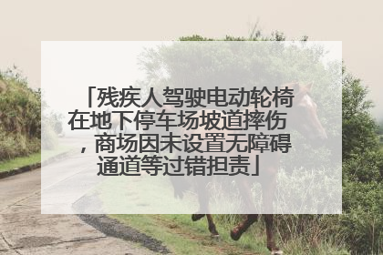 残疾人驾驶电动轮椅在地下停车场坡道摔伤，商场因未设置无障碍通道等过错担责
