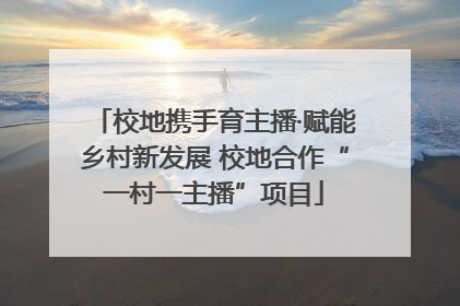 校地携手育主播·赋能乡村新发展 校地合作“一村一主播”项目