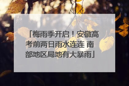 梅雨季开启！安徽高考前两日雨水连连 南部地区局地有大暴雨