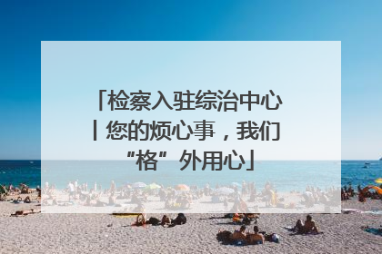 检察入驻综治中心丨您的烦心事，我们“格”外用心