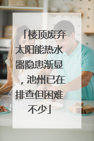 楼顶废弃太阳能热水器隐患渐显，池州已在排查但困难不少