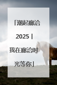 潮起廊洽2025丨我在廊洽时光等你