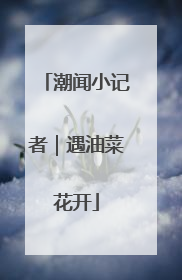 潮闻小记者｜遇油菜花开