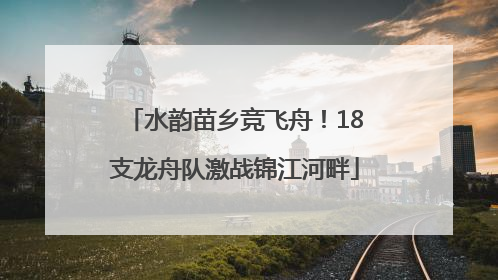 水韵苗乡竞飞舟！18支龙舟队激战锦江河畔