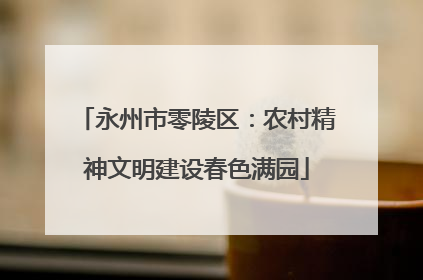 永州市零陵区：农村精神文明建设春色满园
